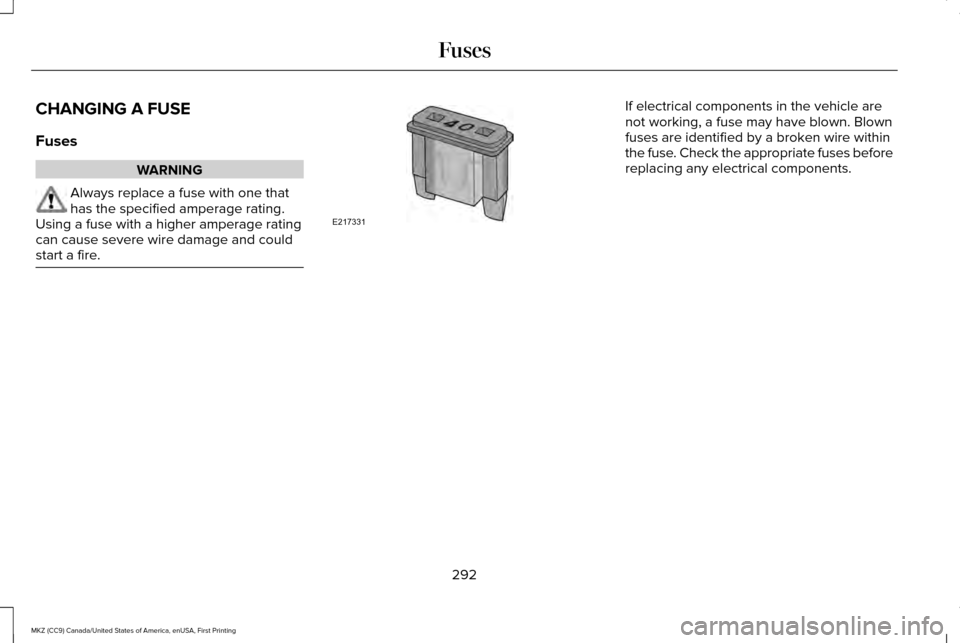 LINCOLN MKZ 2017  Owners Manual CHANGING A FUSE
Fuses
WARNING
Always replace a fuse with one that
has the specified amperage rating.
Using a fuse with a higher amperage rating
can cause severe wire damage and could
start a fire. If 