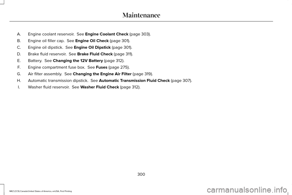 LINCOLN MKZ 2017 Owners Guide Engine coolant reservoir.  See Engine Coolant Check (page 303).
A.
Engine oil filler cap. 
 See Engine Oil Check (page 301).
B.
Engine oil dipstick. 
 See Engine Oil Dipstick (page 301).
C.
Brake flui