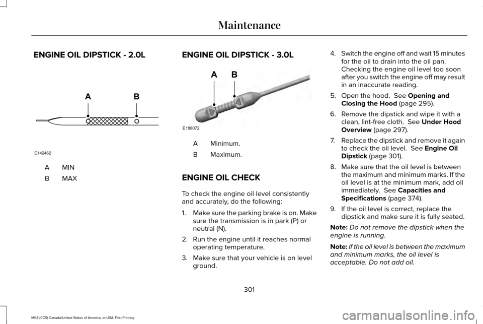 LINCOLN MKZ 2017 Owners Manual ENGINE OIL DIPSTICK - 2.0L
MINA
MAXB
ENGINE OIL DIPSTICK - 3.0L Minimum.
A
Maximum.
B
ENGINE OIL CHECK
To check the engine oil level consistently
and accurately, do the following:
1. Make sure the par