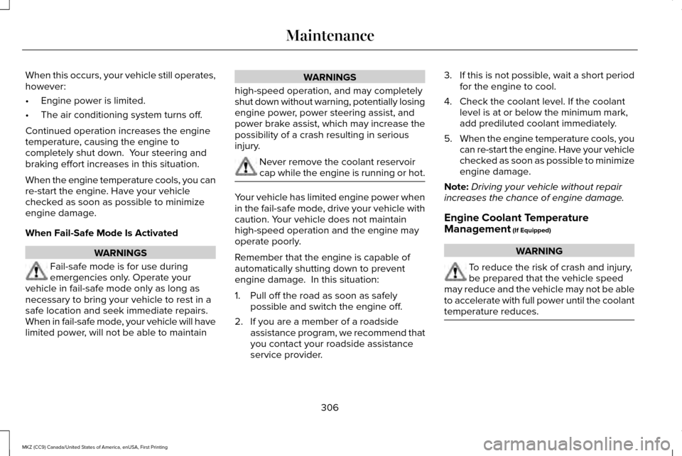 LINCOLN MKZ 2017  Owners Manual When this occurs, your vehicle still operates,
however:
•
Engine power is limited.
• The air conditioning system turns off.
Continued operation increases the engine
temperature, causing the engine