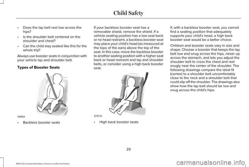 LINCOLN MKZ 2017  Owners Manual •
Does the lap belt rest low across the
hips?
• Is the shoulder belt centered on the
shoulder and chest?
• Can the child stay seated like this for the
whole trip?
Always use booster seats in con