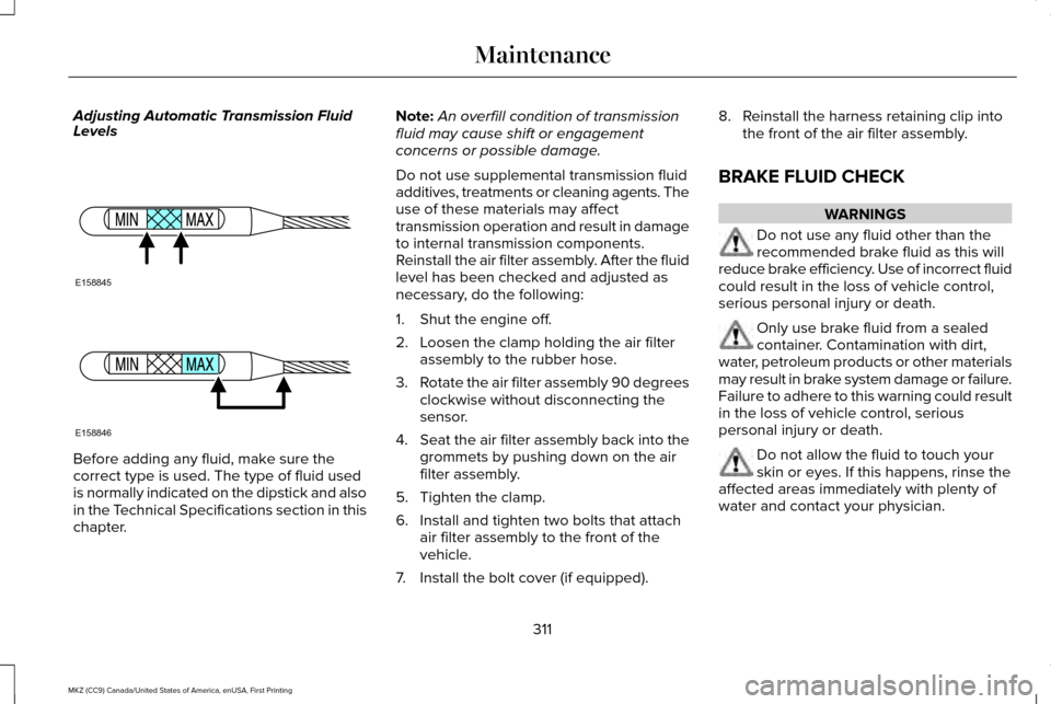 LINCOLN MKZ 2017 Owners Manual Adjusting Automatic Transmission Fluid
Levels
Before adding any fluid, make sure the
correct type is used. The type of fluid used
is normally indicated on the dipstick and also
in the Technical Specif