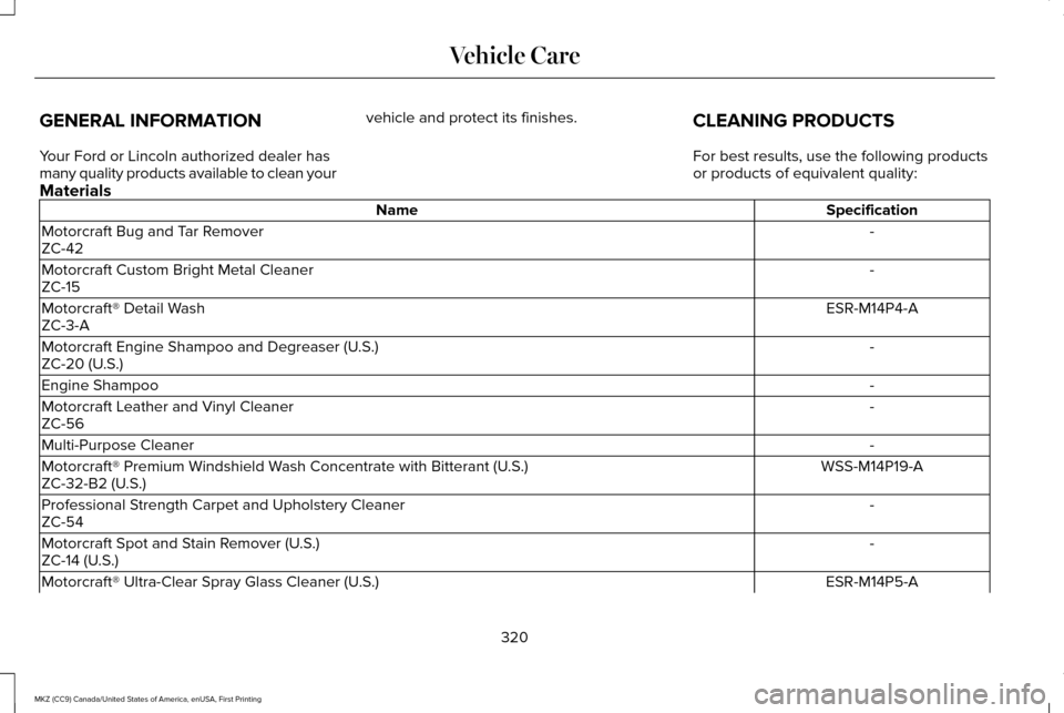 LINCOLN MKZ 2017 Owners Manual GENERAL INFORMATION
Your Ford or Lincoln authorized dealer has
many quality products available to clean your
vehicle and protect its finishes.
CLEANING PRODUCTS
For best results, use the following pro LINCOLN MKZ 2017 Owners Manual GENERAL INFORMATION
Your Ford or Lincoln authorized dealer has
many quality products available to clean your
vehicle and protect its finishes.
CLEANING PRODUCTS
For best results, use the following pro