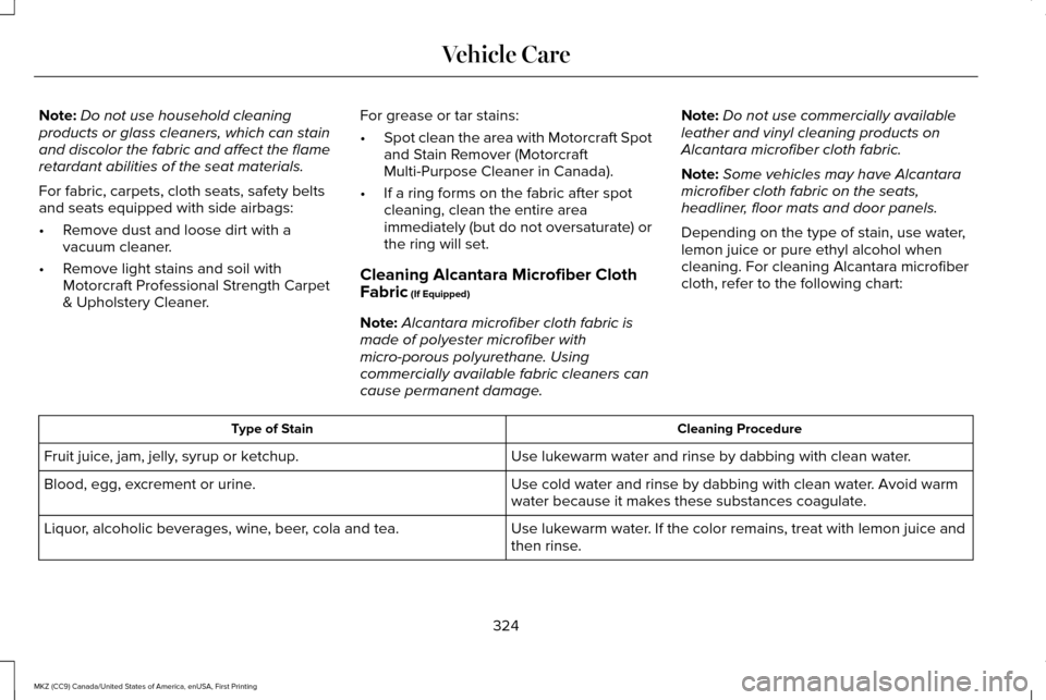 LINCOLN MKZ 2017  Owners Manual Note:
Do not use household cleaning
products or glass cleaners, which can stain
and discolor the fabric and affect the flame
retardant abilities of the seat materials.
For fabric, carpets, cloth seats