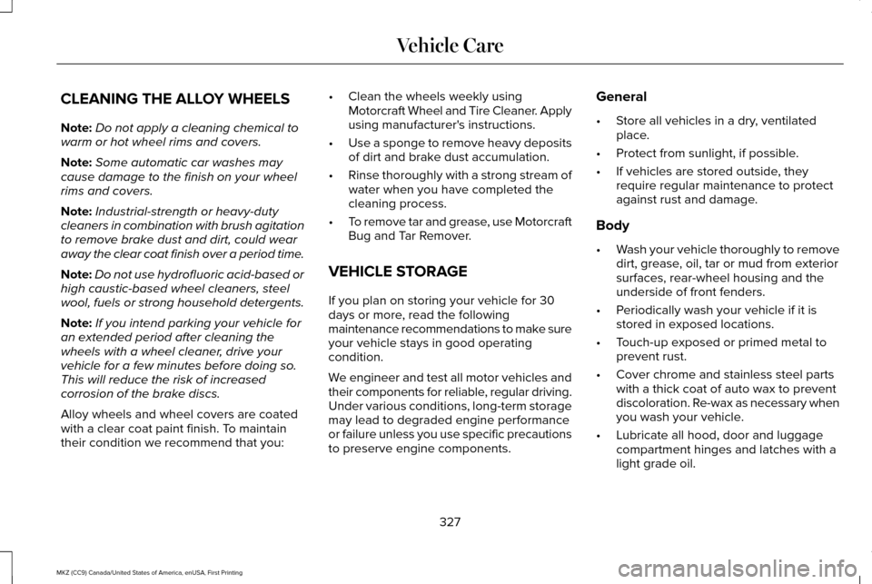 LINCOLN MKZ 2017 Owners Manual CLEANING THE ALLOY WHEELS
Note:
Do not apply a cleaning chemical to
warm or hot wheel rims and covers.
Note: Some automatic car washes may
cause damage to the finish on your wheel
rims and covers.
Not LINCOLN MKZ 2017 Owners Manual CLEANING THE ALLOY WHEELS
Note:
Do not apply a cleaning chemical to
warm or hot wheel rims and covers.
Note: Some automatic car washes may
cause damage to the finish on your wheel
rims and covers.
Not