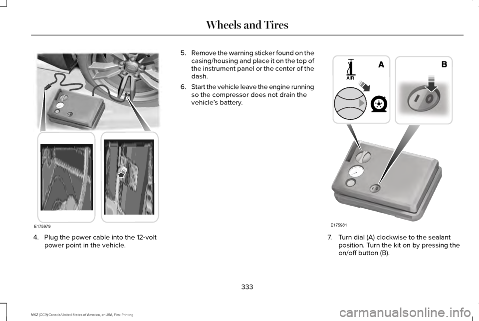 LINCOLN MKZ 2017 Owners Manual 4. Plug the power cable into the 12-volt
power point in the vehicle. 5.
Remove the warning sticker found on the
casing/housing and place it on the top of
the instrument panel or the center of the
dash LINCOLN MKZ 2017 Owners Manual 4. Plug the power cable into the 12-volt
power point in the vehicle. 5.
Remove the warning sticker found on the
casing/housing and place it on the top of
the instrument panel or the center of the
dash