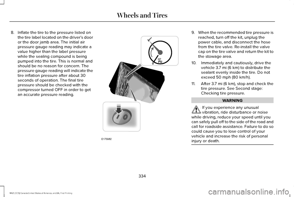 LINCOLN MKZ 2017 Owners Manual 8. Inflate the tire to the pressure listed on
the tire label located on the drivers door
or the door jamb area. The initial air
pressure gauge reading may indicate a
value higher than the label press LINCOLN MKZ 2017 Owners Manual 8. Inflate the tire to the pressure listed on
the tire label located on the drivers door
or the door jamb area. The initial air
pressure gauge reading may indicate a
value higher than the label press