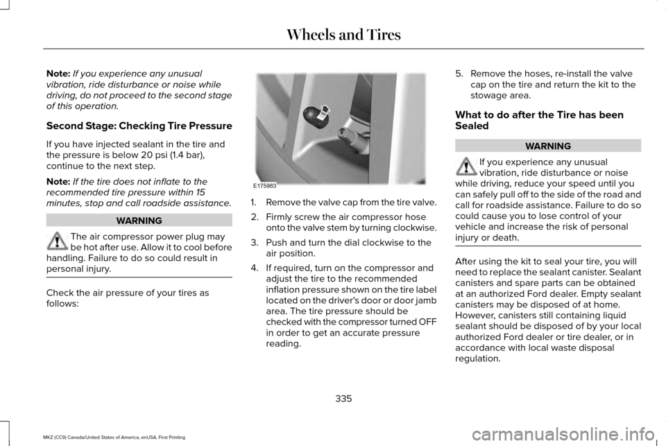 LINCOLN MKZ 2017 Owners Manual Note:
If you experience any unusual
vibration, ride disturbance or noise while
driving, do not proceed to the second stage
of this operation.
Second Stage: Checking Tire Pressure
If you have injected LINCOLN MKZ 2017 Owners Manual Note:
If you experience any unusual
vibration, ride disturbance or noise while
driving, do not proceed to the second stage
of this operation.
Second Stage: Checking Tire Pressure
If you have injected