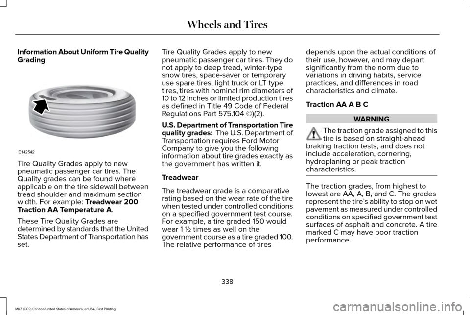 LINCOLN MKZ 2017 Owners Manual Information About Uniform Tire Quality
Grading
Tire Quality Grades apply to new
pneumatic passenger car tires. The
Quality grades can be found where
applicable on the tire sidewall between
tread shoul LINCOLN MKZ 2017 Owners Manual Information About Uniform Tire Quality
Grading
Tire Quality Grades apply to new
pneumatic passenger car tires. The
Quality grades can be found where
applicable on the tire sidewall between
tread shoul