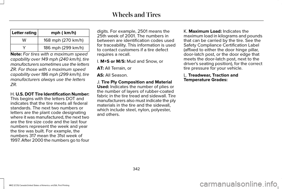 LINCOLN MKZ 2017 Owners Manual mph ( km/h)
Letter rating
168 mph (270 km/h)
W
186 mph (299 km/h)
Y
Note: For tires with a maximum speed
capability over 149 mph (240 km/h), tire
manufacturers sometimes use the letters
ZR. For those LINCOLN MKZ 2017 Owners Manual mph ( km/h)
Letter rating
168 mph (270 km/h)
W
186 mph (299 km/h)
Y
Note: For tires with a maximum speed
capability over 149 mph (240 km/h), tire
manufacturers sometimes use the letters
ZR. For those