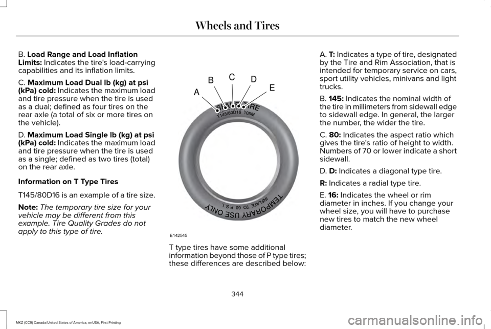 LINCOLN MKZ 2017 Owners Manual B. Load Range and Load Inflation
Limits: Indicates the tires load-carrying
capabilities and its inflation limits.
C.
Maximum Load Dual lb (kg) at psi
(kPa) cold: Indicates the maximum load
and tire LINCOLN MKZ 2017 Owners Manual B. Load Range and Load Inflation
Limits: Indicates the tires load-carrying
capabilities and its inflation limits.
C.
Maximum Load Dual lb (kg) at psi
(kPa) cold: Indicates the maximum load
and tire