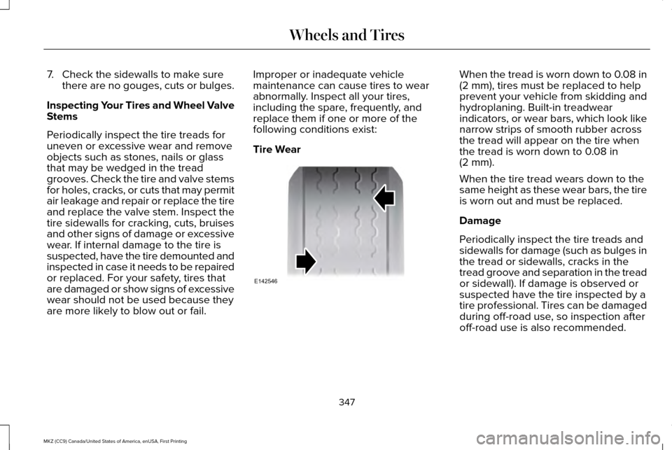 LINCOLN MKZ 2017 Owners Manual 7. Check the sidewalls to make sure
there are no gouges, cuts or bulges.
Inspecting Your Tires and Wheel Valve
Stems
Periodically inspect the tire treads for
uneven or excessive wear and remove
object LINCOLN MKZ 2017 Owners Manual 7. Check the sidewalls to make sure
there are no gouges, cuts or bulges.
Inspecting Your Tires and Wheel Valve
Stems
Periodically inspect the tire treads for
uneven or excessive wear and remove
object