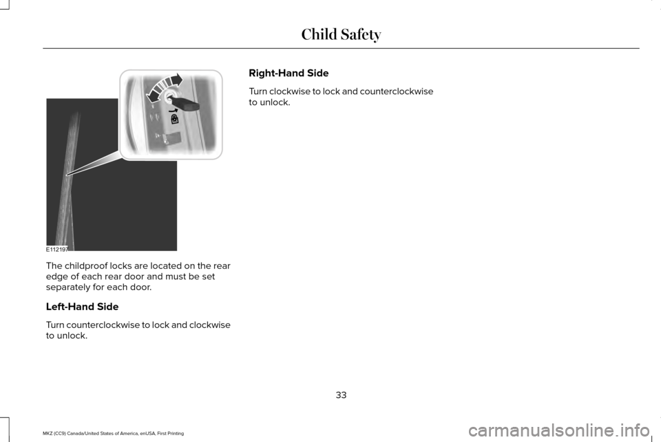 LINCOLN MKZ 2017  Owners Manual The childproof locks are located on the rear
edge of each rear door and must be set
separately for each door.
Left-Hand Side
Turn counterclockwise to lock and clockwise
to unlock. Right-Hand Side
Turn