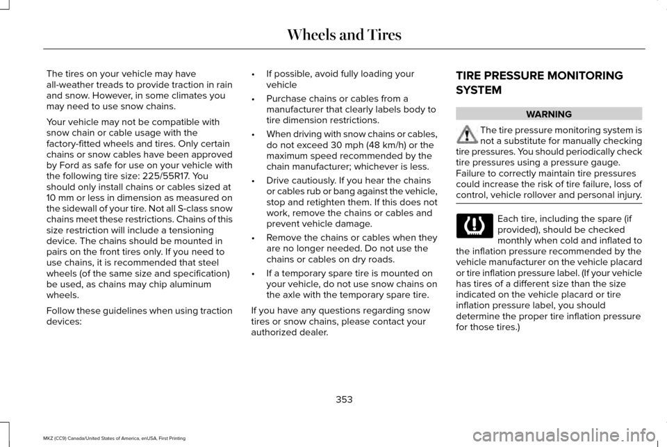 LINCOLN MKZ 2017 Owners Manual The tires on your vehicle may have
all-weather treads to provide traction in rain
and snow. However, in some climates you
may need to use snow chains.
Your vehicle may not be compatible with
snow chai LINCOLN MKZ 2017 Owners Manual The tires on your vehicle may have
all-weather treads to provide traction in rain
and snow. However, in some climates you
may need to use snow chains.
Your vehicle may not be compatible with
snow chai