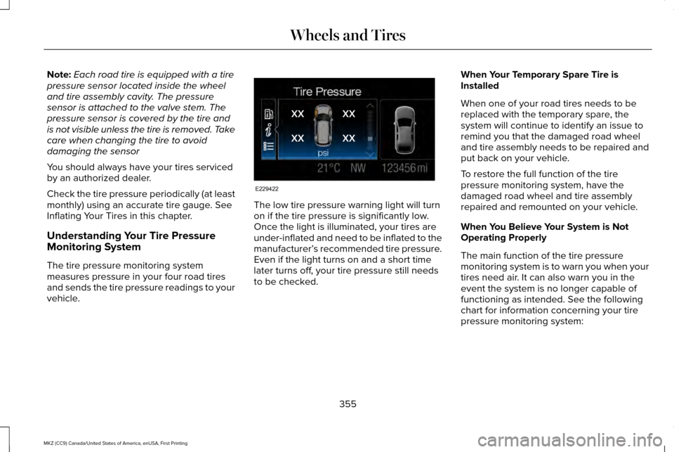 LINCOLN MKZ 2017 Service Manual Note:
Each road tire is equipped with a tire
pressure sensor located inside the wheel
and tire assembly cavity. The pressure
sensor is attached to the valve stem. The
pressure sensor is covered by the