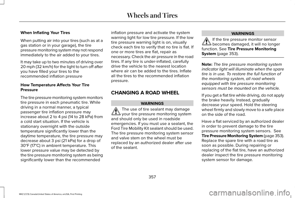 LINCOLN MKZ 2017 Owners Manual When Inflating Your Tires
When putting air into your tires (such as at a
gas station or in your garage), the tire
pressure monitoring system may not respond
immediately to the air added to your tires. LINCOLN MKZ 2017 Owners Manual When Inflating Your Tires
When putting air into your tires (such as at a
gas station or in your garage), the tire
pressure monitoring system may not respond
immediately to the air added to your tires.