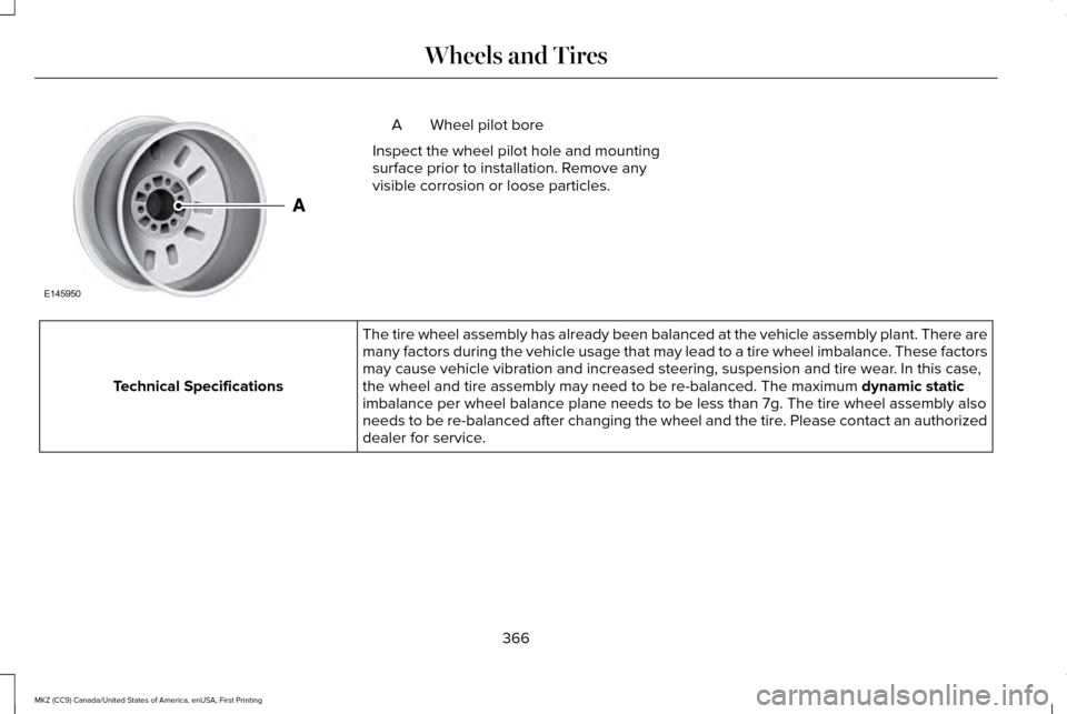 LINCOLN MKZ 2017 Owners Manual Wheel pilot bore
A
Inspect the wheel pilot hole and mounting
surface prior to installation. Remove any
visible corrosion or loose particles. The tire wheel assembly has already been balanced at the ve LINCOLN MKZ 2017 Owners Manual Wheel pilot bore
A
Inspect the wheel pilot hole and mounting
surface prior to installation. Remove any
visible corrosion or loose particles. The tire wheel assembly has already been balanced at the ve