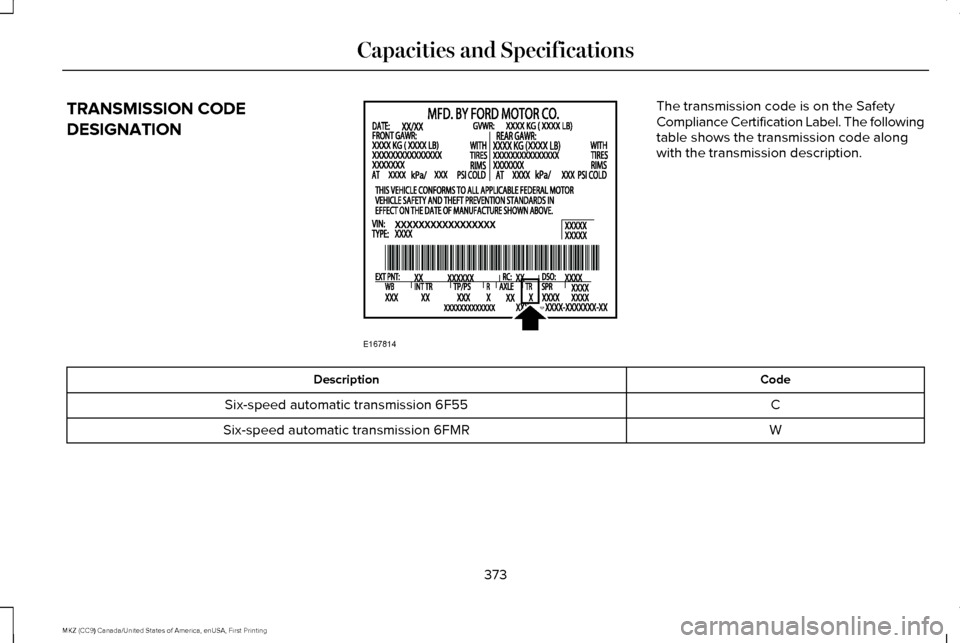 LINCOLN MKZ 2017 Owners Manual TRANSMISSION CODE
DESIGNATION The transmission code is on the Safety
Compliance Certification Label. The following
table shows the transmission code along
with the transmission description.
Code
Descr LINCOLN MKZ 2017 Owners Manual TRANSMISSION CODE
DESIGNATION The transmission code is on the Safety
Compliance Certification Label. The following
table shows the transmission code along
with the transmission description.
Code
Descr