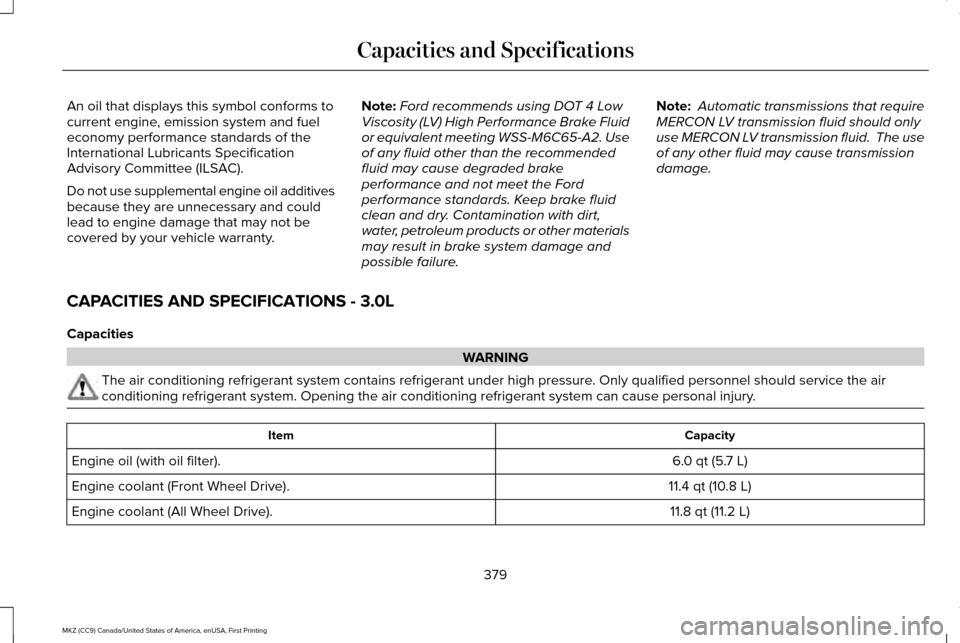 LINCOLN MKZ 2017 Owners Manual An oil that displays this symbol conforms to
current engine, emission system and fuel
economy performance standards of the
International Lubricants Specification
Advisory Committee (ILSAC).
Do not use LINCOLN MKZ 2017 Owners Manual An oil that displays this symbol conforms to
current engine, emission system and fuel
economy performance standards of the
International Lubricants Specification
Advisory Committee (ILSAC).
Do not use