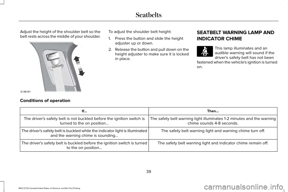LINCOLN MKZ 2017 Service Manual Adjust the height of the shoulder belt so the
belt rests across the middle of your shoulder. To adjust the shoulder belt height:
1. Press the button and slide the height
adjuster up or down.
2. Releas LINCOLN MKZ 2017 Service Manual Adjust the height of the shoulder belt so the
belt rests across the middle of your shoulder. To adjust the shoulder belt height:
1. Press the button and slide the height
adjuster up or down.
2. Releas