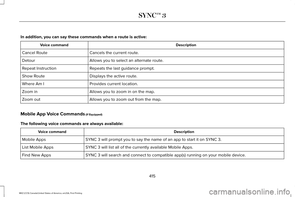 LINCOLN MKZ 2017  Owners Manual In addition, you can say these commands when a route is active:
Description
Voice command
Cancels the current route.
Cancel Route
Allows you to select an alternate route.
Detour
Repeats the last guida
