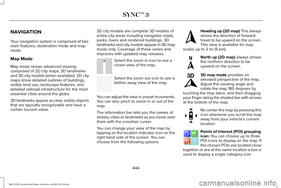 LINCOLN MKZ 2017 Owners Manual NAVIGATION
Your navigation system is comprised of two
main features, destination mode and map
mode.
Map Mode
Map mode shows advanced viewing
comprised of 2D city maps, 3D landmarks
and 3D city models LINCOLN MKZ 2017 Owners Manual NAVIGATION
Your navigation system is comprised of two
main features, destination mode and map
mode.
Map Mode
Map mode shows advanced viewing
comprised of 2D city maps, 3D landmarks
and 3D city models