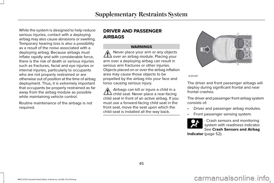 LINCOLN MKZ 2017  Owners Manual While the system is designed to help reduce
serious injuries, contact with a deploying
airbag may also cause abrasions or swelling.
Temporary hearing loss is also a possibility
as a result of the nois