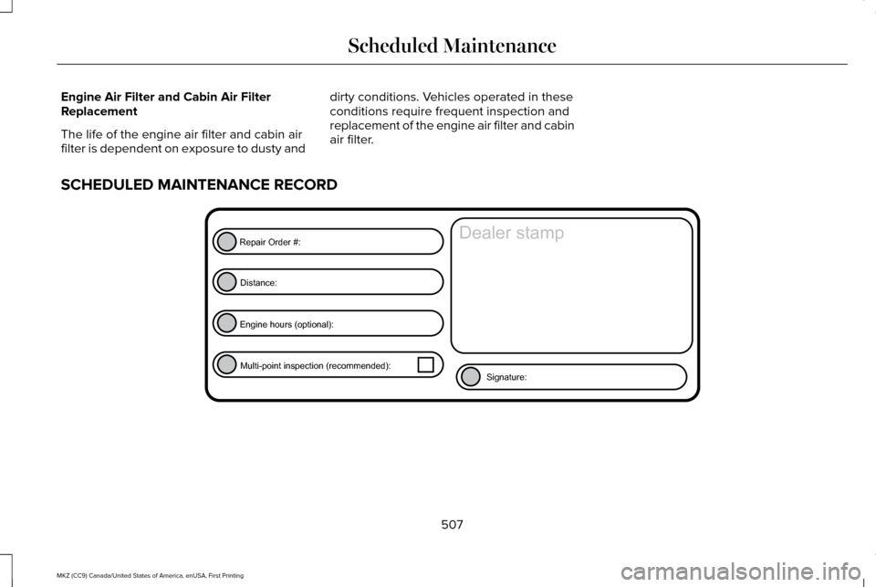 LINCOLN MKZ 2017 Owners Manual Engine Air Filter and Cabin Air Filter
Replacement
The life of the engine air filter and cabin air
filter is dependent on exposure to dusty and
dirty conditions. Vehicles operated in these
conditions LINCOLN MKZ 2017 Owners Manual Engine Air Filter and Cabin Air Filter
Replacement
The life of the engine air filter and cabin air
filter is dependent on exposure to dusty and
dirty conditions. Vehicles operated in these
conditions