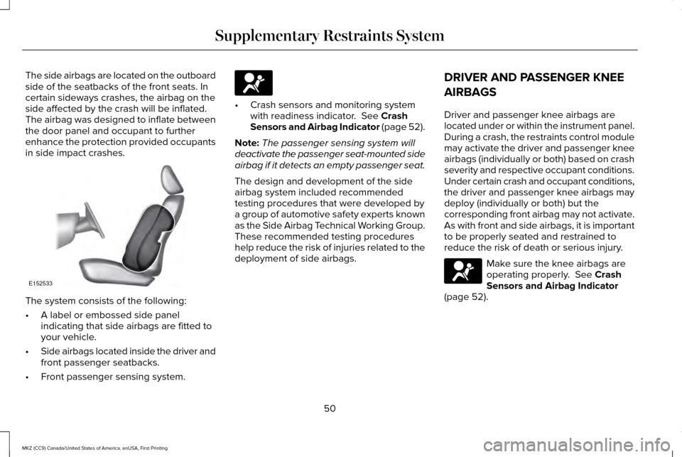 LINCOLN MKZ 2017  Owners Manual The side airbags are located on the outboard
side of the seatbacks of the front seats. In
certain sideways crashes, the airbag on the
side affected by the crash will be inflated.
The airbag was design