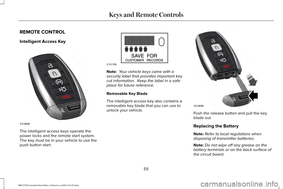 LINCOLN MKZ 2017 Owners Manual REMOTE CONTROL
Intelligent Access Key
The intelligent access keys operate the
power locks and the remote start system.
The key must be in your vehicle to use the
push button start. Note:
Your vehicl LINCOLN MKZ 2017 Owners Manual REMOTE CONTROL
Intelligent Access Key
The intelligent access keys operate the
power locks and the remote start system.
The key must be in your vehicle to use the
push button start. Note:
Your vehicl