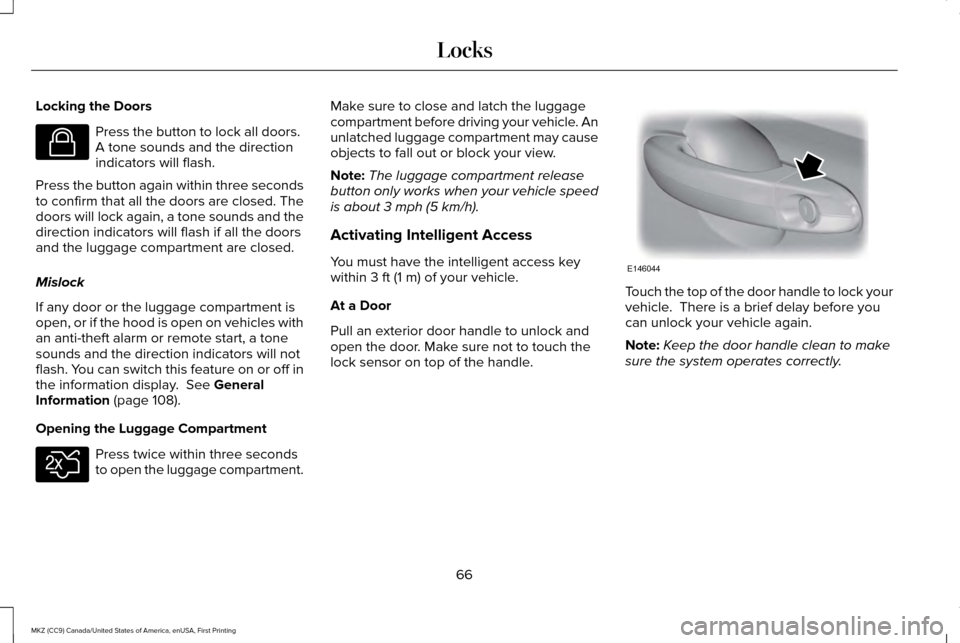 LINCOLN MKZ 2017 Owners Manual Locking the Doors
Press the button to lock all doors.
A tone sounds and the direction
indicators will flash.
Press the button again within three seconds
to confirm that all the doors are closed. The
LINCOLN MKZ 2017 Owners Manual Locking the Doors
Press the button to lock all doors.
A tone sounds and the direction
indicators will flash.
Press the button again within three seconds
to confirm that all the doors are closed. The