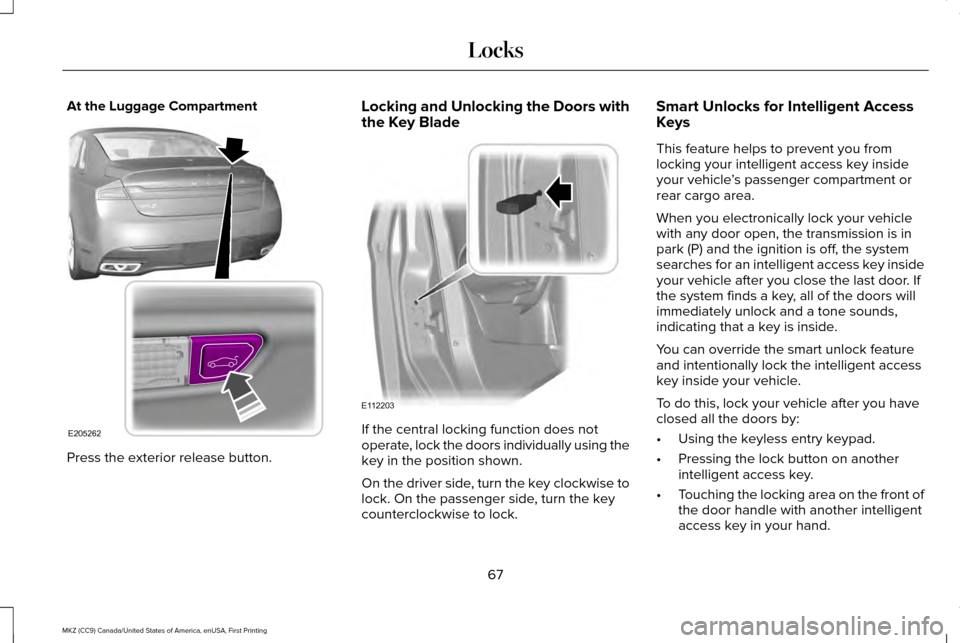 LINCOLN MKZ 2017 Repair Manual At the Luggage Compartment
Press the exterior release button. Locking and Unlocking the Doors with
the Key Blade
If the central locking function does not
operate, lock the doors individually using the LINCOLN MKZ 2017 Repair Manual At the Luggage Compartment
Press the exterior release button. Locking and Unlocking the Doors with
the Key Blade
If the central locking function does not
operate, lock the doors individually using the