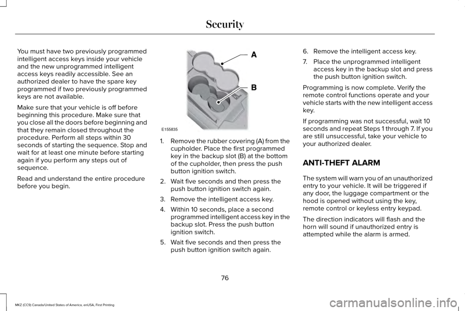 LINCOLN MKZ 2017 Owners Manual You must have two previously programmed
intelligent access keys inside your vehicle
and the new unprogrammed intelligent
access keys readily accessible. See an
authorized dealer to have the spare key
LINCOLN MKZ 2017 Owners Manual You must have two previously programmed
intelligent access keys inside your vehicle
and the new unprogrammed intelligent
access keys readily accessible. See an
authorized dealer to have the spare key