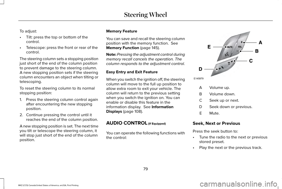 LINCOLN MKZ 2017  Owners Manual To adjust:
•
Tilt: press the top or bottom of the
control.
• Telescope: press the front or rear of the
control.
The steering column sets a stopping position
just short of the end of the column pos