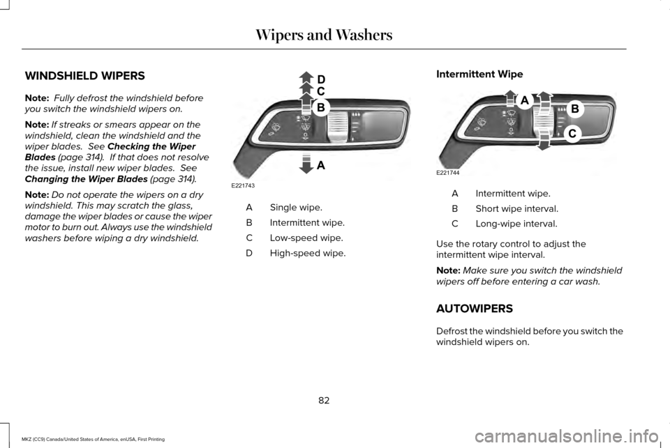 LINCOLN MKZ 2017  Owners Manual WINDSHIELD WIPERS
Note:
 Fully defrost the windshield before
you switch the windshield wipers on.
Note: If streaks or smears appear on the
windshield, clean the windshield and the
wiper blades.  See C