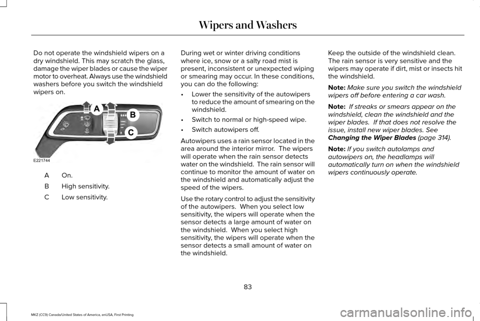 LINCOLN MKZ 2017  Owners Manual Do not operate the windshield wipers on a
dry windshield. This may scratch the glass,
damage the wiper blades or cause the wiper
motor to overheat. Always use the windshield
washers before you switch 