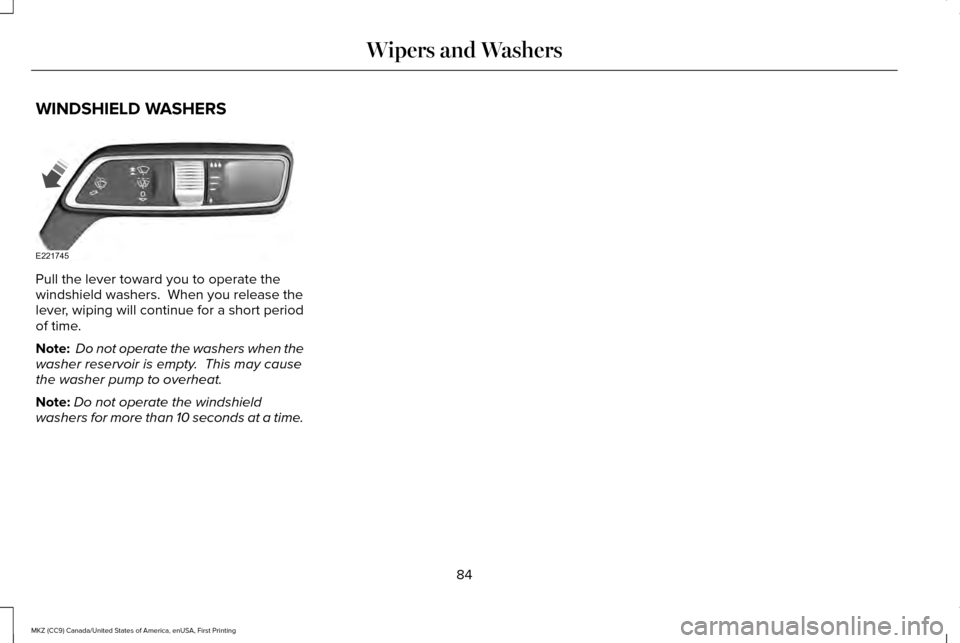 LINCOLN MKZ 2017 Manual Online WINDSHIELD WASHERS
Pull the lever toward you to operate the
windshield washers. When you release the
lever, wiping will continue for a short period
of time.
Note:
Do not operate the washers when the LINCOLN MKZ 2017 Manual Online WINDSHIELD WASHERS
Pull the lever toward you to operate the
windshield washers. When you release the
lever, wiping will continue for a short period
of time.
Note:
Do not operate the washers when the