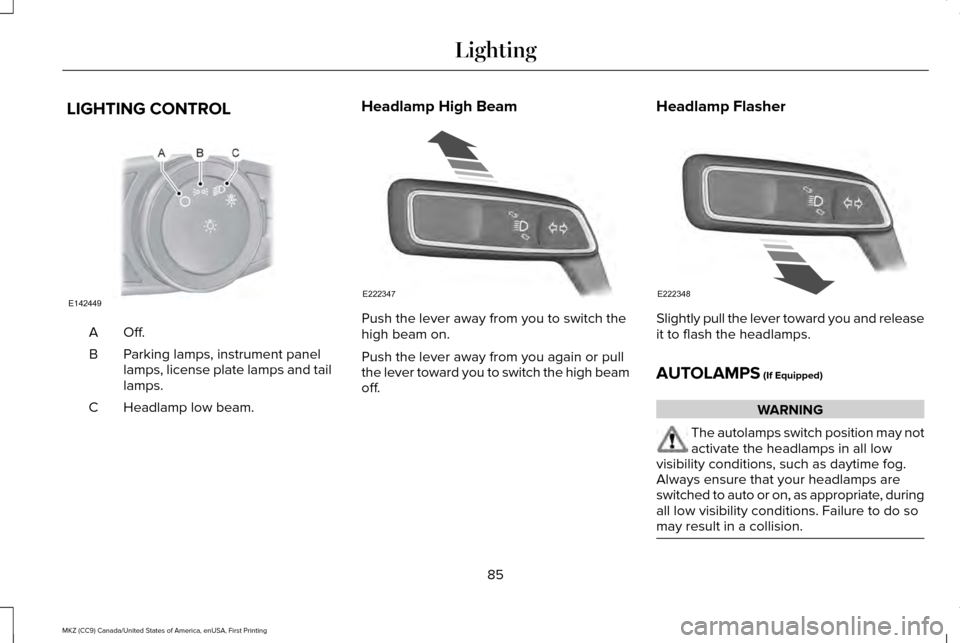 LINCOLN MKZ 2017  Owners Manual LIGHTING CONTROL
Off.A
Parking lamps, instrument panel
lamps, license plate lamps and tail
lamps.
B
Headlamp low beam.
C Headlamp High Beam
Push the lever away from you to switch the
high beam on.
Pus