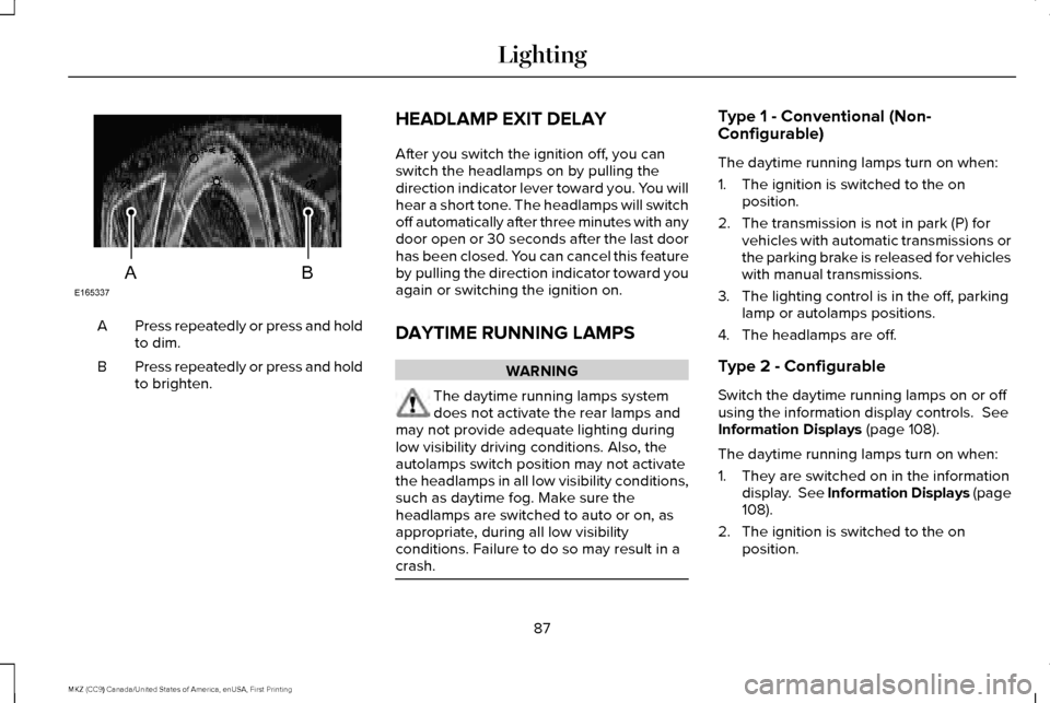 LINCOLN MKZ 2017  Owners Manual Press repeatedly or press and hold
to dim.
A
Press repeatedly or press and hold
to brighten.
B HEADLAMP EXIT DELAY
After you switch the ignition off, you can
switch the headlamps on by pulling the
dir