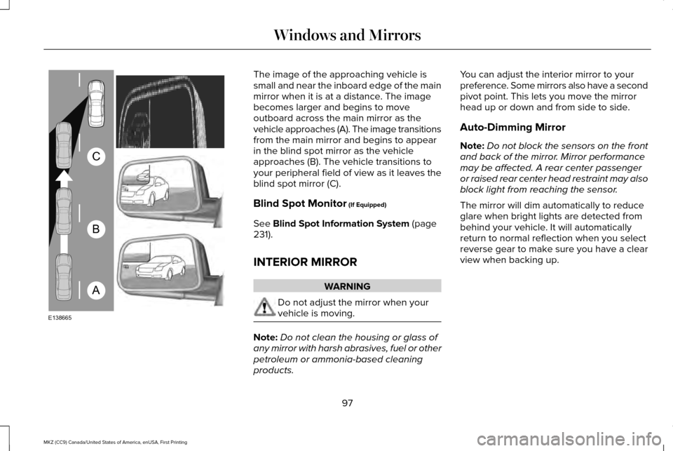 LINCOLN MKZ 2017 Owners Manual The image of the approaching vehicle is
small and near the inboard edge of the main
mirror when it is at a distance. The image
becomes larger and begins to move
outboard across the main mirror as the
LINCOLN MKZ 2017 Owners Manual The image of the approaching vehicle is
small and near the inboard edge of the main
mirror when it is at a distance. The image
becomes larger and begins to move
outboard across the main mirror as the