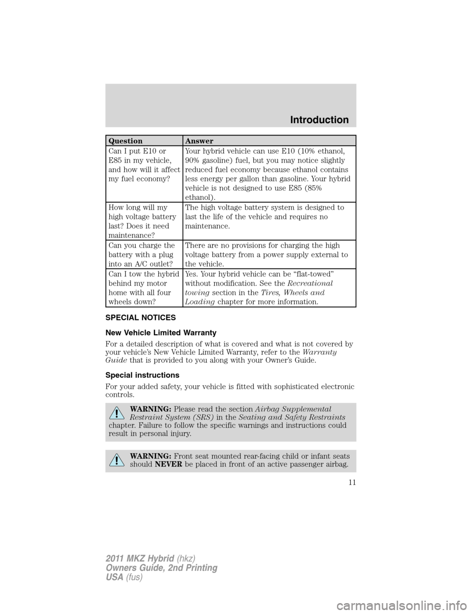 LINCOLN MKZ HYBRID 2011 User Guide Question Answer
Can I put E10 or
E85 in my vehicle,
and how will it affect
my fuel economy?Your hybrid vehicle can use E10 (10% ethanol,
90% gasoline) fuel, but you may notice slightly
reduced fuel ec LINCOLN MKZ HYBRID 2011 User Guide Question Answer
Can I put E10 or
E85 in my vehicle,
and how will it affect
my fuel economy?Your hybrid vehicle can use E10 (10% ethanol,
90% gasoline) fuel, but you may notice slightly
reduced fuel ec