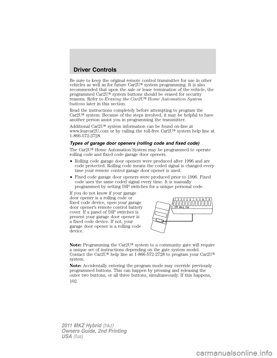 LINCOLN MKZ HYBRID 2011  Owners Manual Be sure to keep the original remote control transmitter for use in other
vehicles as well as for future Car2Usystem programming. It is also
recommended that upon the sale or lease termination of the 