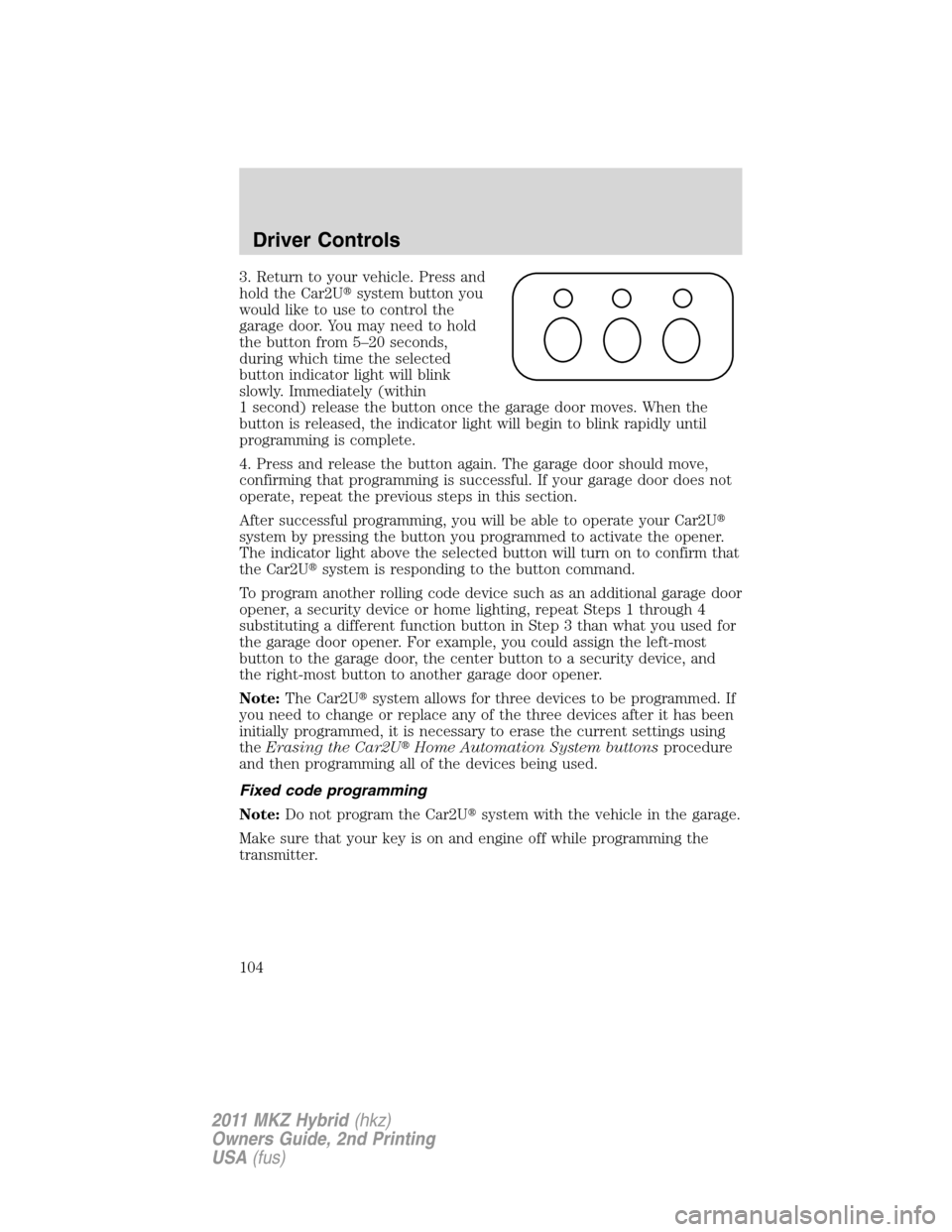 LINCOLN MKZ HYBRID 2011  Owners Manual 3. Return to your vehicle. Press and
hold the Car2Usystem button you
would like to use to control the
garage door. You may need to hold
the button from 5–20 seconds,
during which time the selected
