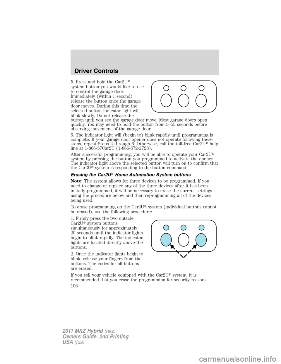 LINCOLN MKZ HYBRID 2011  Owners Manual 5. Press and hold the Car2U
system button you would like to use
to control the garage door.
Immediately (within 1 second)
release the button once the garage
door moves. During this time the
selected 