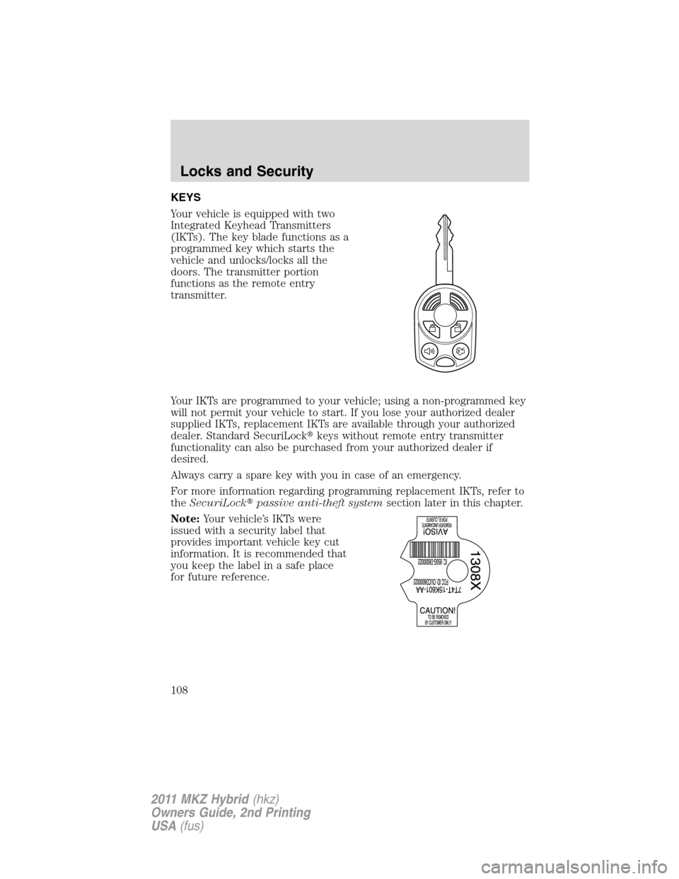 LINCOLN MKZ HYBRID 2011  Owners Manual KEYS
Your vehicle is equipped with two
Integrated Keyhead Transmitters
(IKTs). The key blade functions as a
programmed key which starts the
vehicle and unlocks/locks all the
doors. The transmitter por