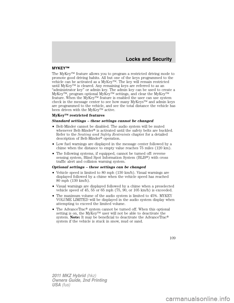 LINCOLN MKZ HYBRID 2011  Owners Manual MYKEY™
The MyKey™ feature allows you to program a restricted driving mode to
promote good driving habits. All but one of the keys programmed to the
vehicle can be activated as a MyKey™. The key 