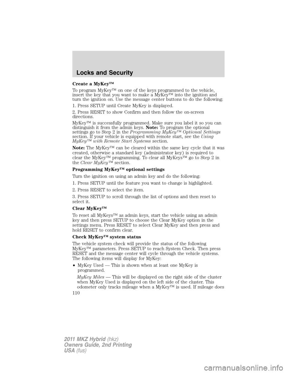 LINCOLN MKZ HYBRID 2011  Owners Manual Create a MyKey™
To program MyKey™ on one of the keys programmed to the vehicle,
insert the key that you want to make a MyKey™ into the ignition and
turn the ignition on. Use the message center b