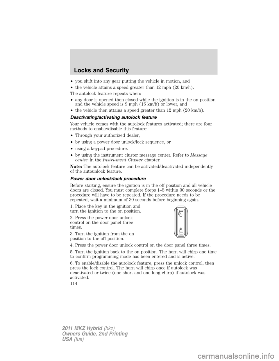 LINCOLN MKZ HYBRID 2011 Owners Manual •you shift into any gear putting the vehicle in motion, and
•the vehicle attains a speed greater than 12 mph (20 km/h).
The autolock feature repeats when:
•any door is opened then closed while t LINCOLN MKZ HYBRID 2011 Owners Manual •you shift into any gear putting the vehicle in motion, and
•the vehicle attains a speed greater than 12 mph (20 km/h).
The autolock feature repeats when:
•any door is opened then closed while t