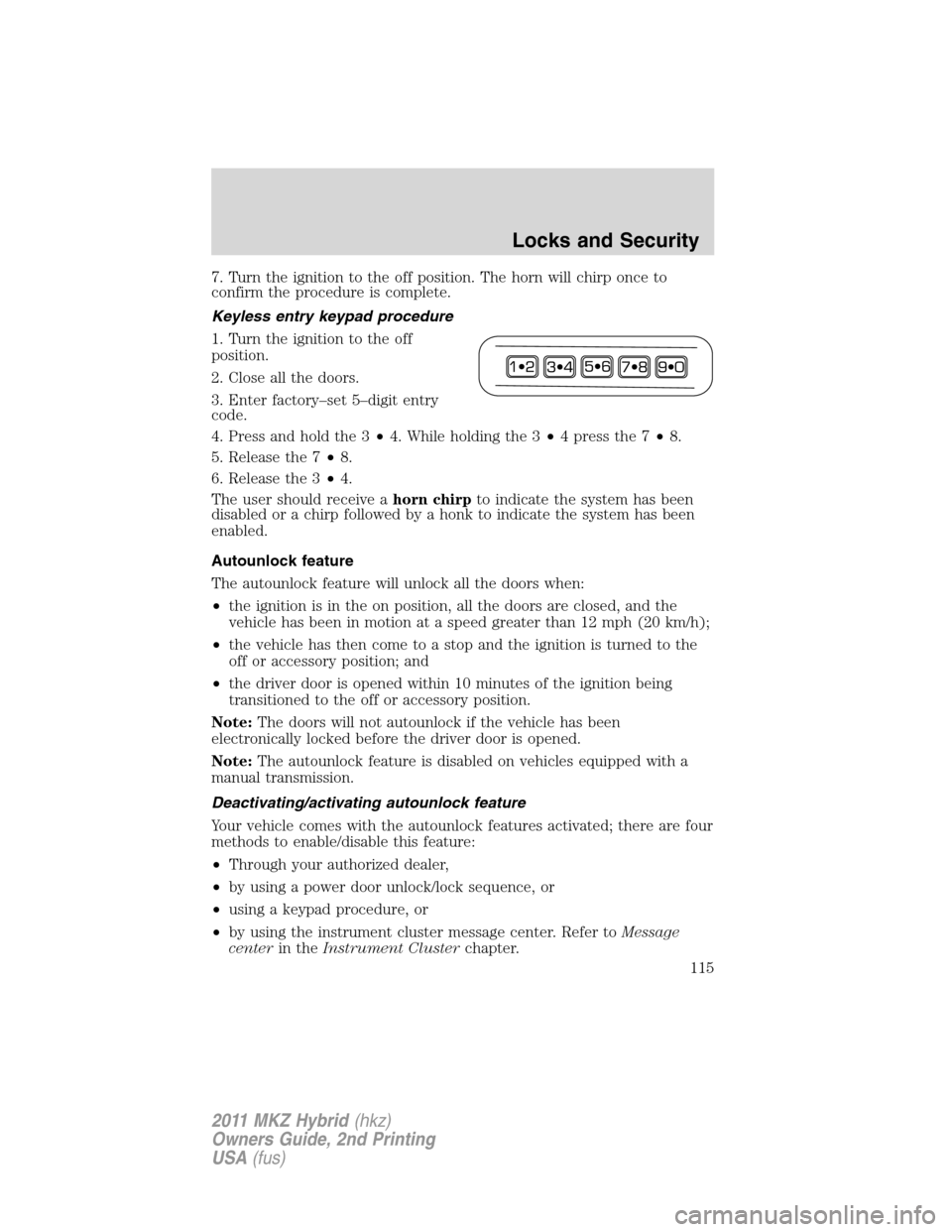LINCOLN MKZ HYBRID 2011 Owners Manual 7. Turn the ignition to the off position. The horn will chirp once to
confirm the procedure is complete.
Keyless entry keypad procedure
1. Turn the ignition to the off
position.
2. Close all the doors LINCOLN MKZ HYBRID 2011 Owners Manual 7. Turn the ignition to the off position. The horn will chirp once to
confirm the procedure is complete.
Keyless entry keypad procedure
1. Turn the ignition to the off
position.
2. Close all the doors