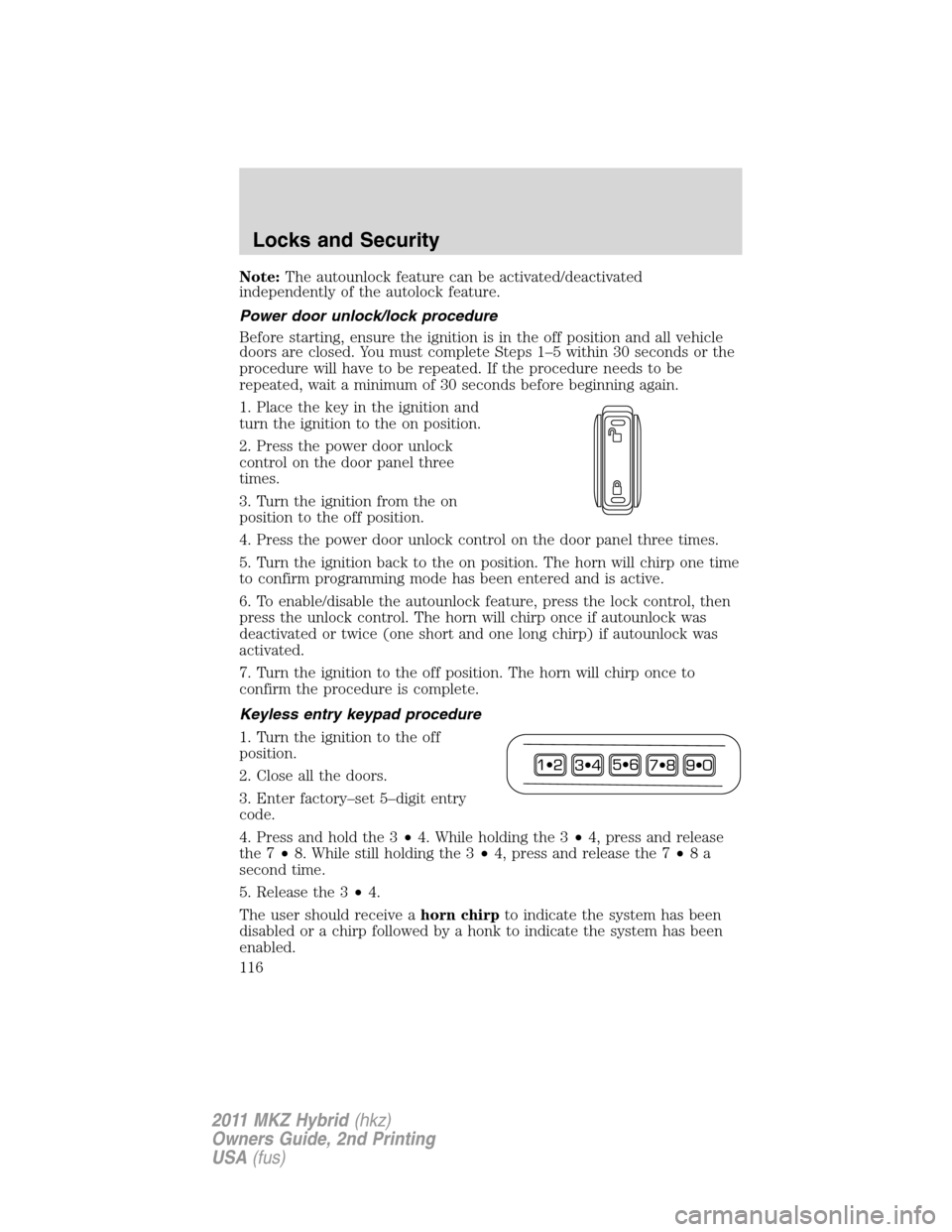 LINCOLN MKZ HYBRID 2011 Owners Manual Note:The autounlock feature can be activated/deactivated
independently of the autolock feature.
Power door unlock/lock procedure
Before starting, ensure the ignition is in the off position and all veh LINCOLN MKZ HYBRID 2011 Owners Manual Note:The autounlock feature can be activated/deactivated
independently of the autolock feature.
Power door unlock/lock procedure
Before starting, ensure the ignition is in the off position and all veh